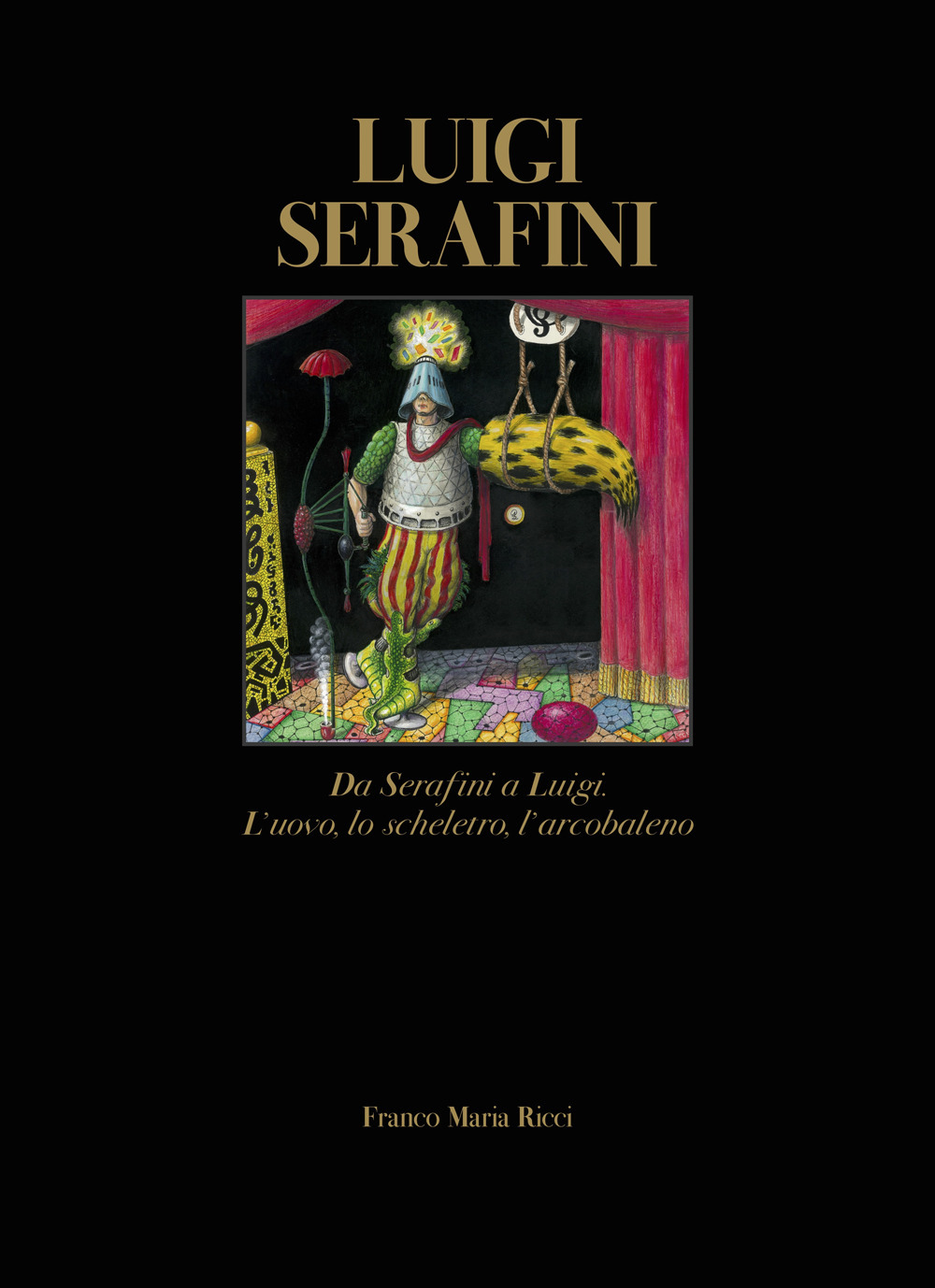 Luigi Serafini. Da Serafini a Luigi. L'uovo, lo scheletro, l'arcobaleno. Ediz. italiana e inglese