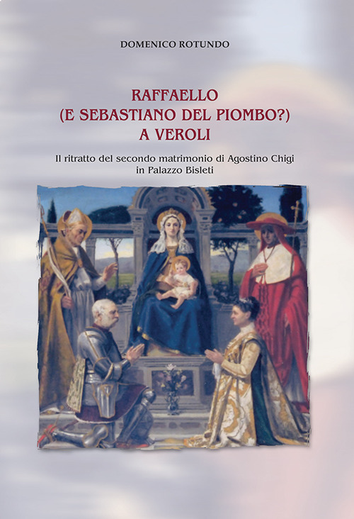 Raffaello (e Sebastiano del Piombo?) a Veroli. Il ritratto del secondo matrimonio di Agostino Chigi in Palazzo Bisleti