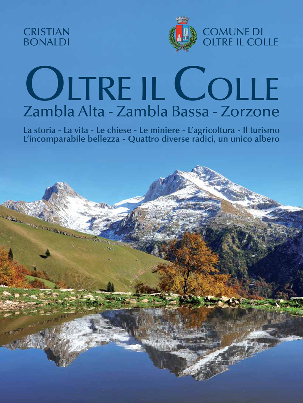 Oltre il colle. Zambla Alta, Zambla Bassa, Zorzone. La storia - La vita - Le chiese - Le miniere - L'agricoltura - Il turismo - L'incomparabile bellezza - Quattro diverse radici, un unico albero