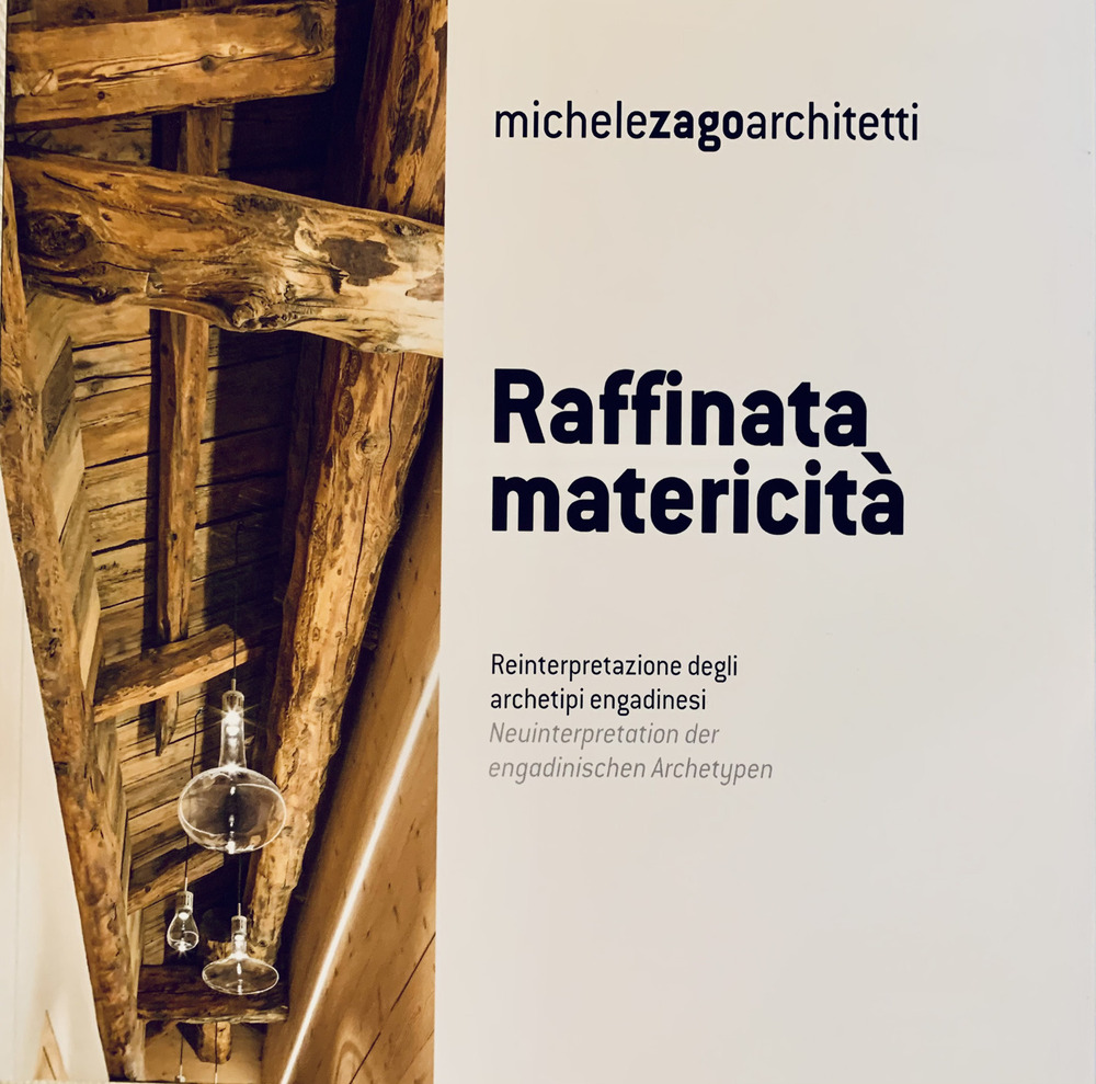 Raffinata matericità. Reinterpretazione degli archetipi engadinesi. Michele Zago architetti. Ediz. italiana e tedesca