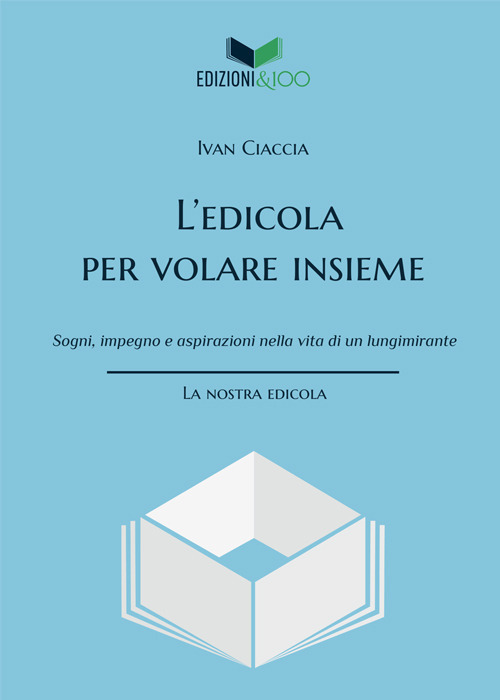 L'edicola per volare insieme. Sogni, impegno e aspirazioni nella vita di un lungimirante