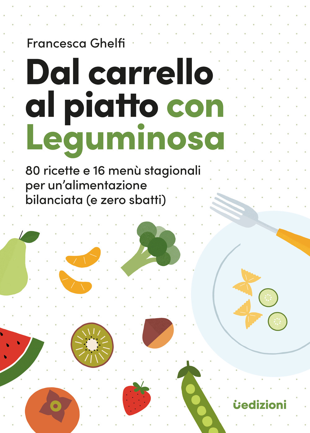 Dal carrello al piatto con Leguminosa. 80 ricette e 16 menù stagionali per un'alimentazione bilanciata (e zero sbatti)