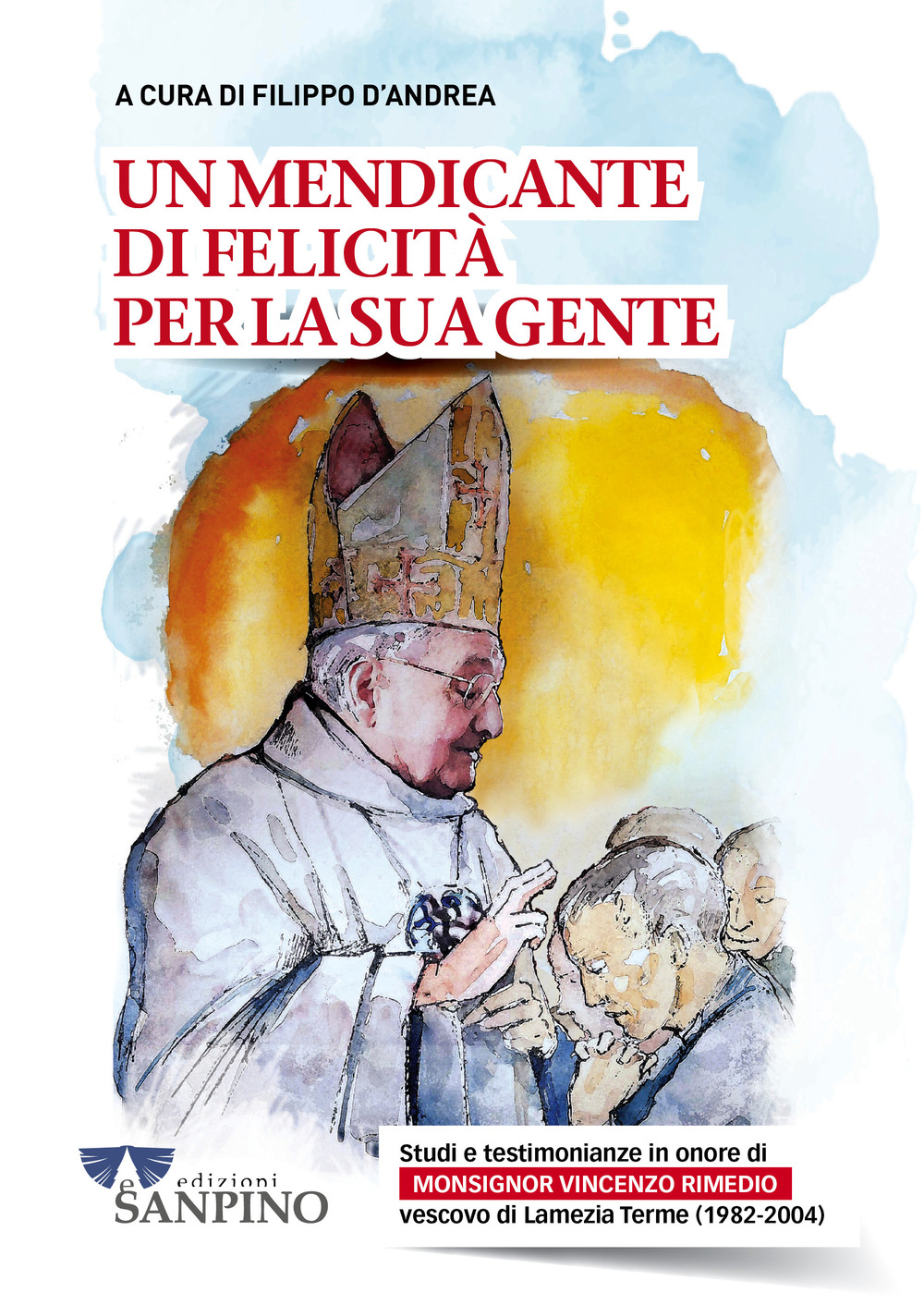 Un mendicante di felicità per la sua gente. Studi e testimonianze in onore di monsignor Vincenzo Rimedio vescovo di Lamezia Terme (1982-2004)