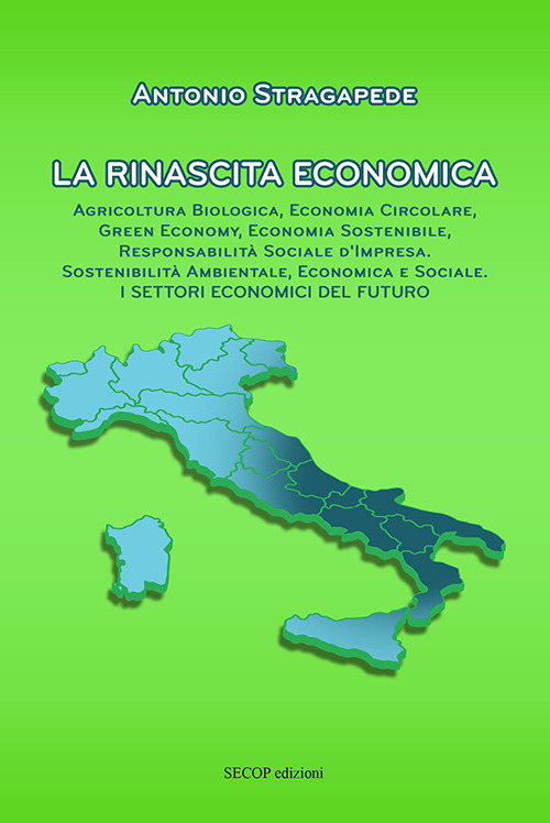 La rinascita economica. Agricoltura biologica, economia circolare, green economy, economia sostenibile, responsabilità sociale d’impresa, sostenibilità ambientale, economica e sociale. I settori economici del futuro