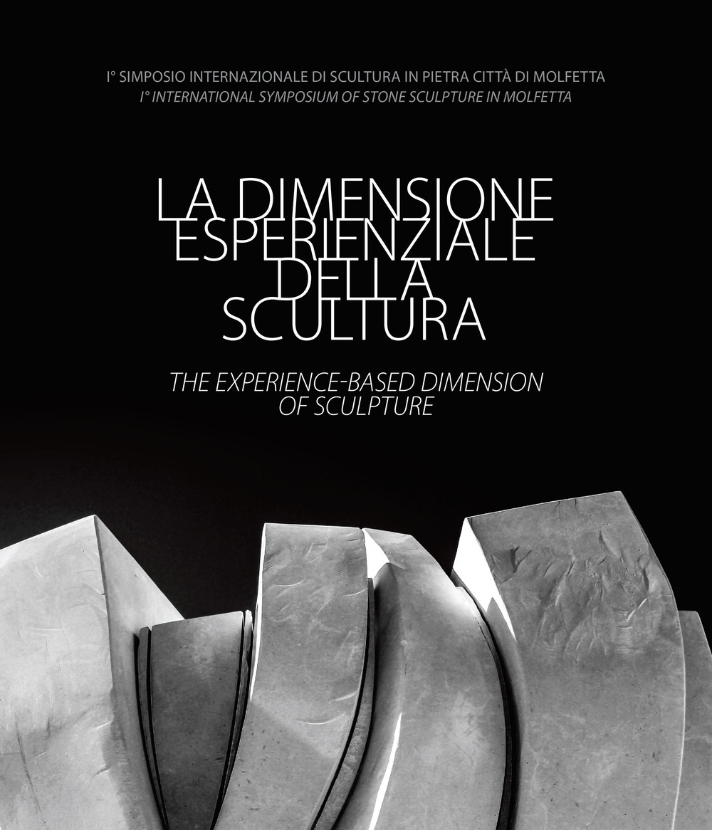La dimensione esperienziale della scultura-The experience-based dimension of Sculpture. I° Simposio Internazionale di Scultura in Pietra Città di Molfetta-I° International Symposium of Stone Sculpture in Molfetta