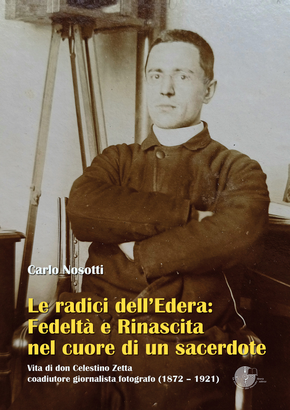 Le radici dell'Edera: fedeltà e rinascita nel cuore di un sacerdote. Vita di don Celestino Zetta, coadiutore giornalista fotografo (1872–1921)