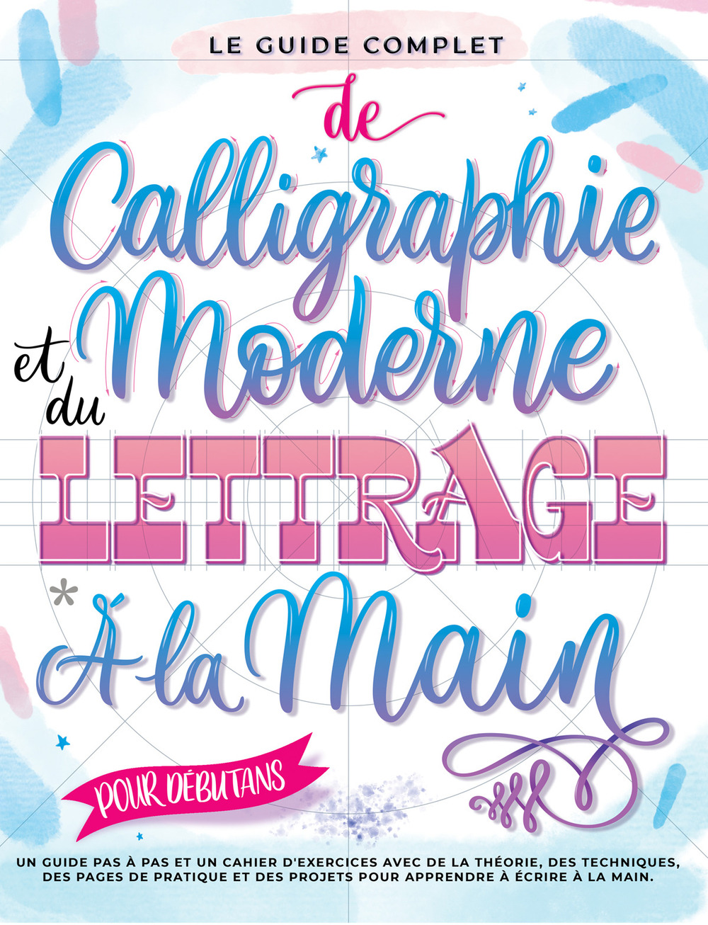Le guide complet de la calligraphie moderne et du lettrage à la main pour les débutants. Un guide et cahier d’exercices étape par étape avec des pages de théorie, de techniques, de pratique et des projets pour apprendre à écrire