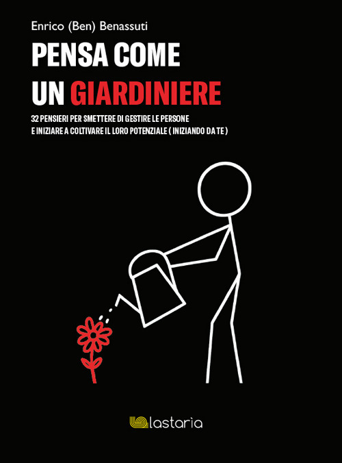 Pensa come un giardiniere. 32 pensieri per smettere di gestire le persone e iniziare a coltivare il loro potenziale (iniziando da te)