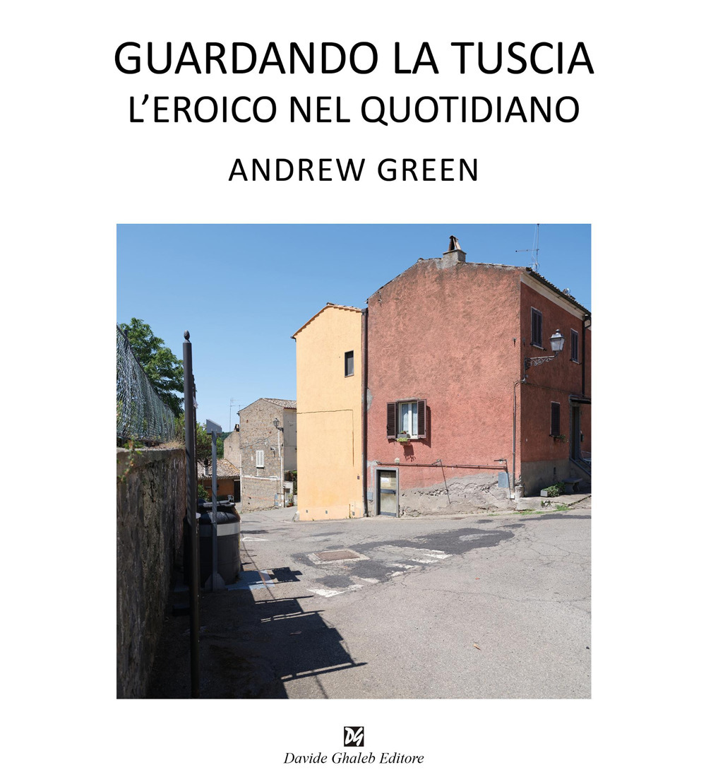 Andrew Green. Guardando la Tuscia. L'eroico nel quotidiano. Ediz. italiana e inglese