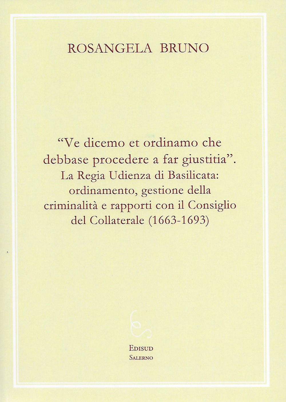 «Ve dicemo et ordinamo che debbase procedere a far giustitia». La Regia Udienza di Basilicata: ordinamento, gestione della criminalità e rapporti con il Consiglio del Collaterale (1663-1693)