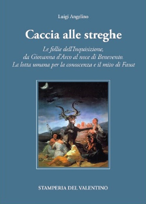Caccia alle Streghe. Le follie dell’Inquisizione, da Giovanna d’Arco al noce di Benevento. La lotta umana per la conoscenza e il mito di Faust