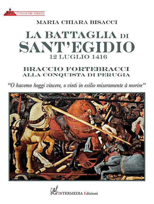 La battaglia di Sant’Egidio. 12 luglio 1416 Braccio Fortebracci alla conquista di Perugia