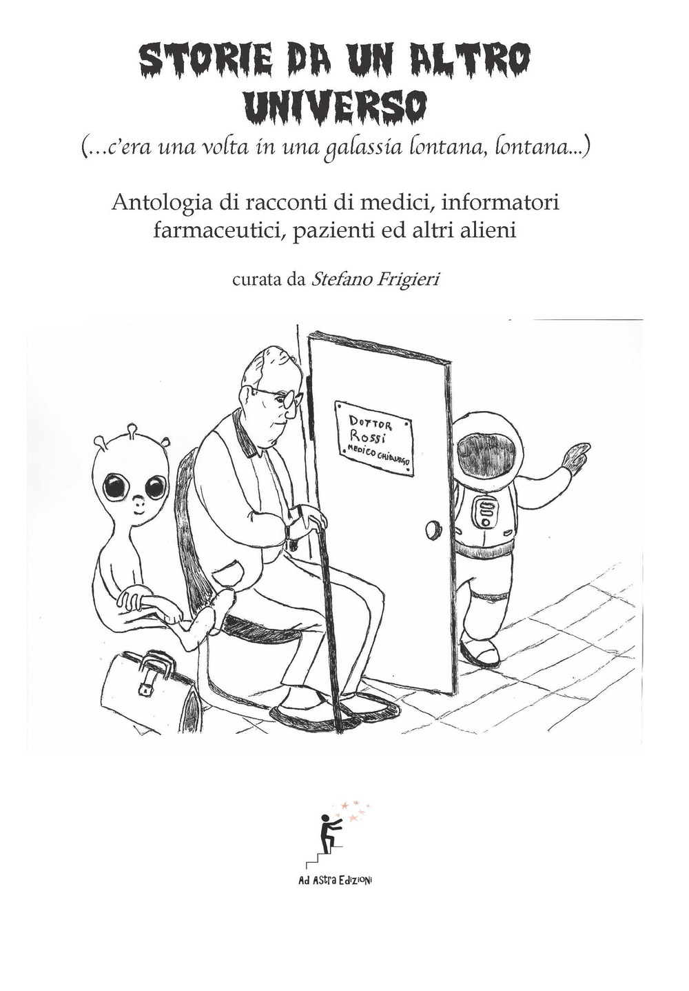 Storie da un altro universo. (...c'era una volta in una galassia lontana lontana...) Antologia di racconti di medici, informatori farmaceutici, pazienti ed altri alieni