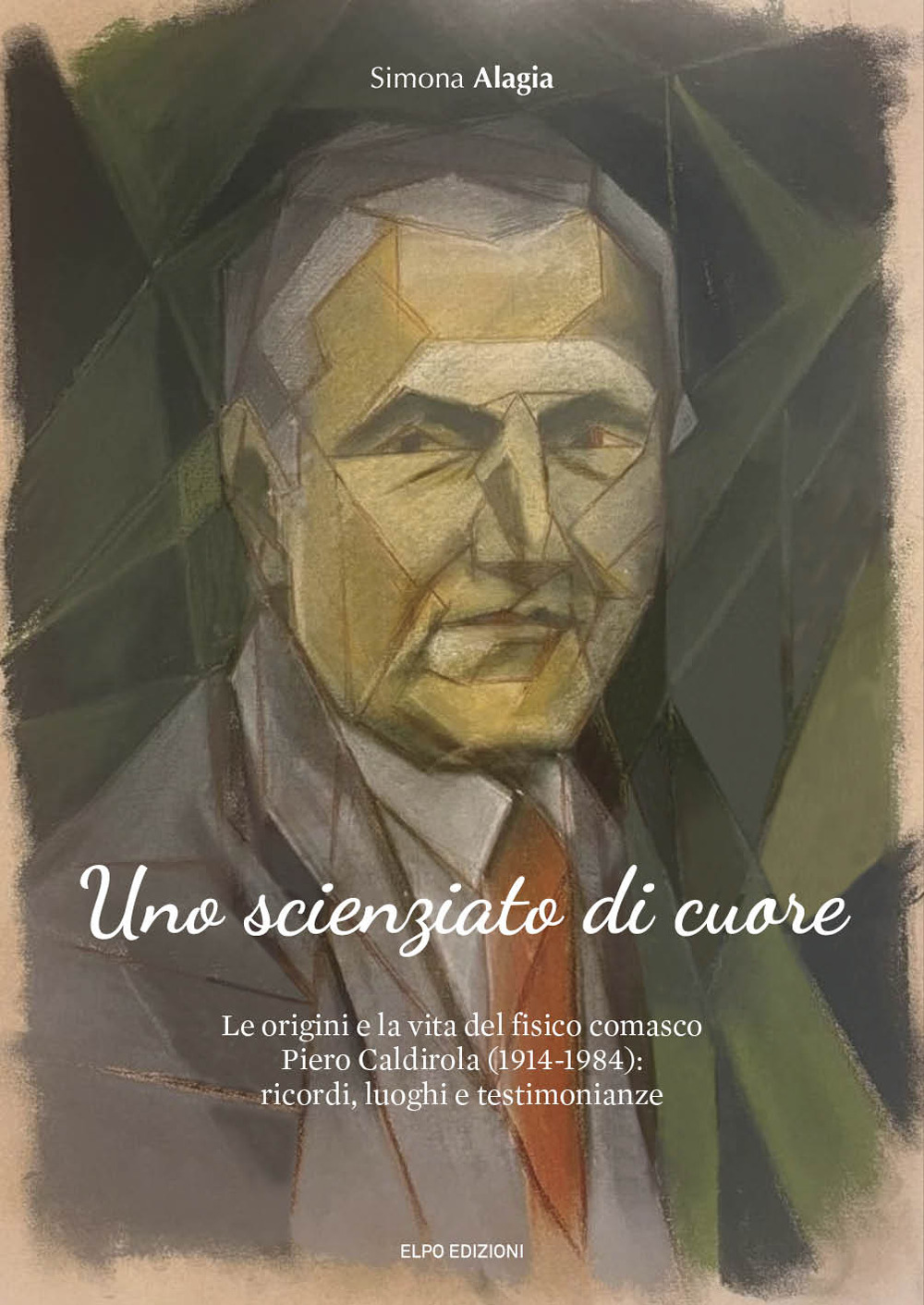 Uno scienziato di cuore. Le origini e la vita del fisico comasco Piero Caldirola (1914-1984): ricordi, luoghi e testimonianze