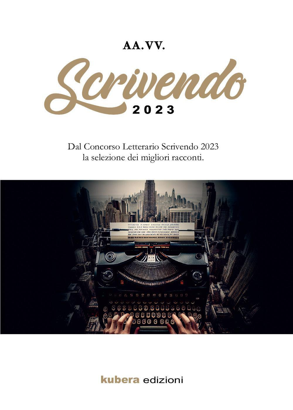 Scrivendo racconti 2023. Dal Concorso Letterario Scrivendo 2023 la selezione dei migliori racconti