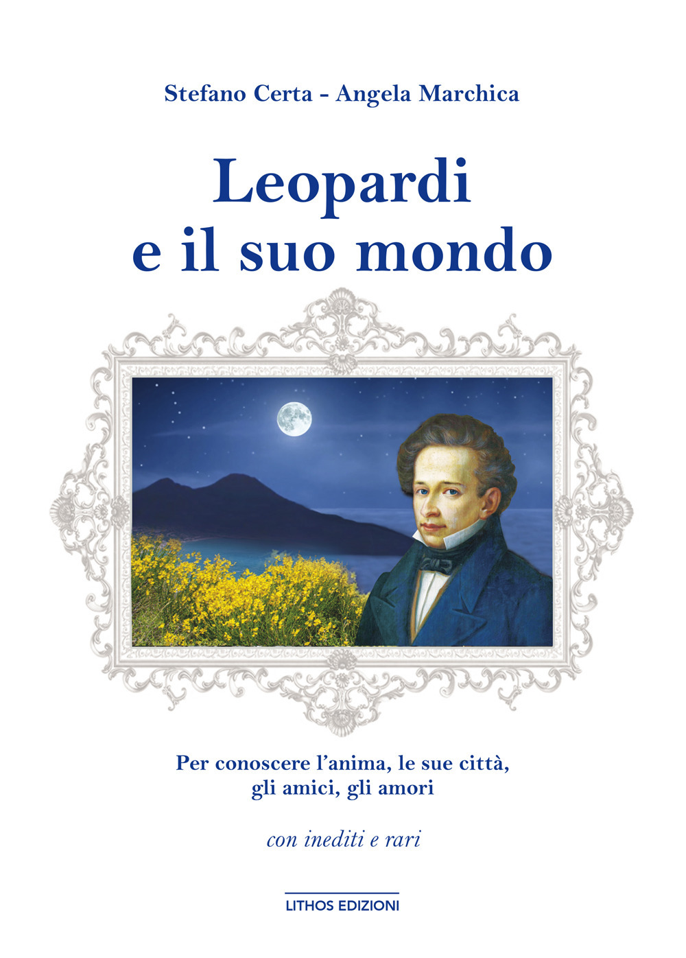 Leopardi e il suo mondo. Per conoscere un’anima, l’uomo, le sue città, gli amici, gli amori