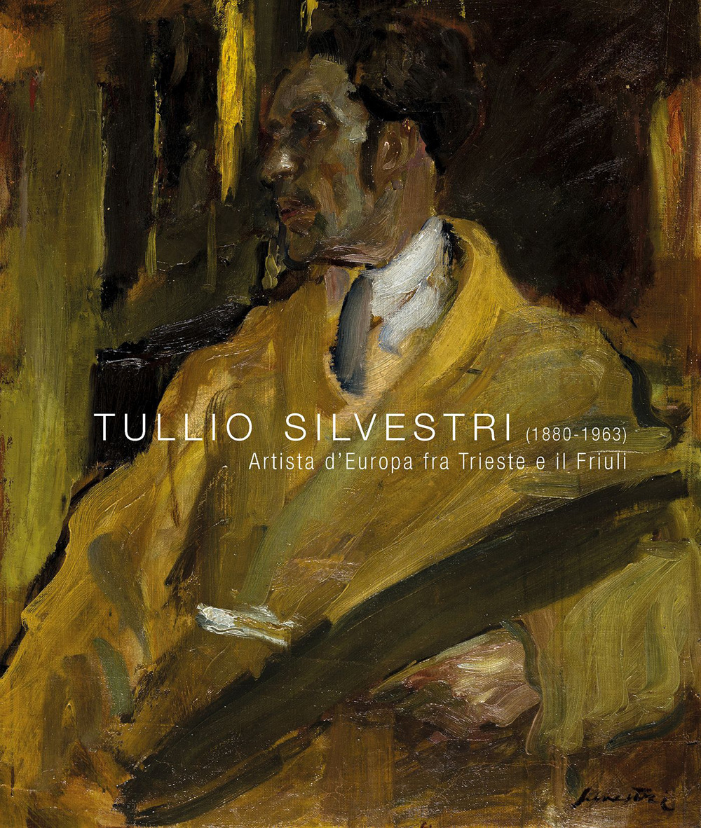 Tullio Silvestri (1880-1963). Artista d’Europa fra Trieste e il Friuli