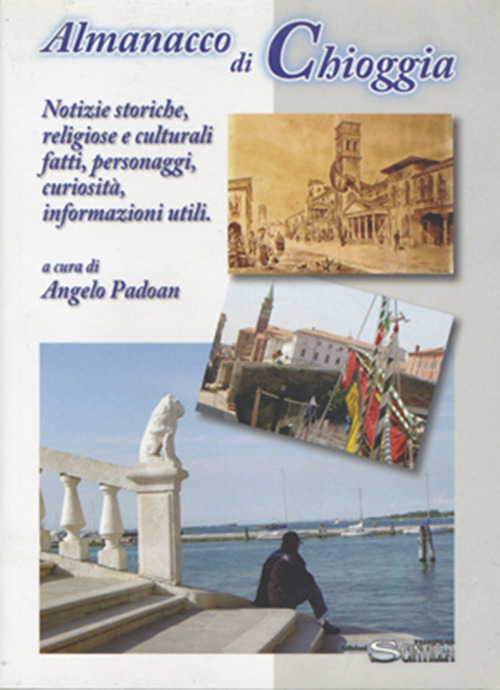 Almanacco di Chioggia. Notizie storiche, religiose e culturali, fatti, personaggi, curiosità, informazioni utili