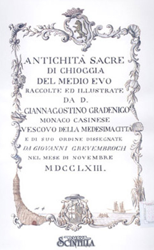 Antichità di Chioggia sacre e profane scelte da S.E.mons Giannagostino Gradenigo vescovo clugiense e disegnate da Giovanni Grevembroch nel 1763. Illustrate da mons. Girolamo Ravagnan canonico onorario nel 1835