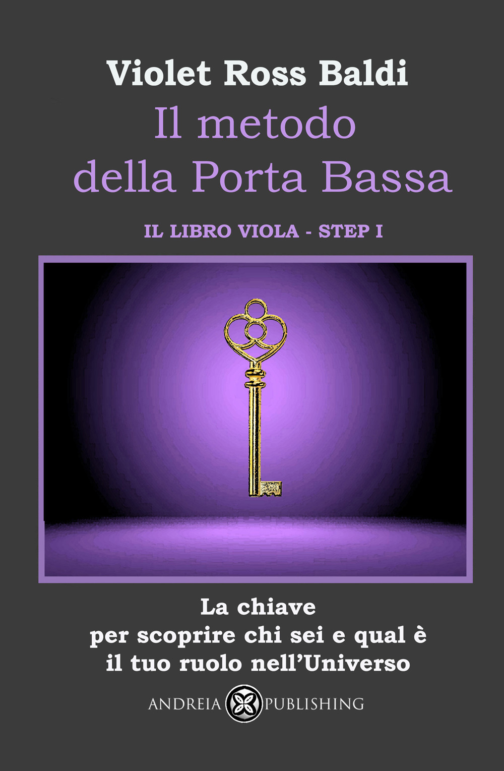 Il metodo della Porta Bassa. Step I. La chiave per scoprire chi sei e qual è il tuo ruolo nell'Universo. Il libro viola