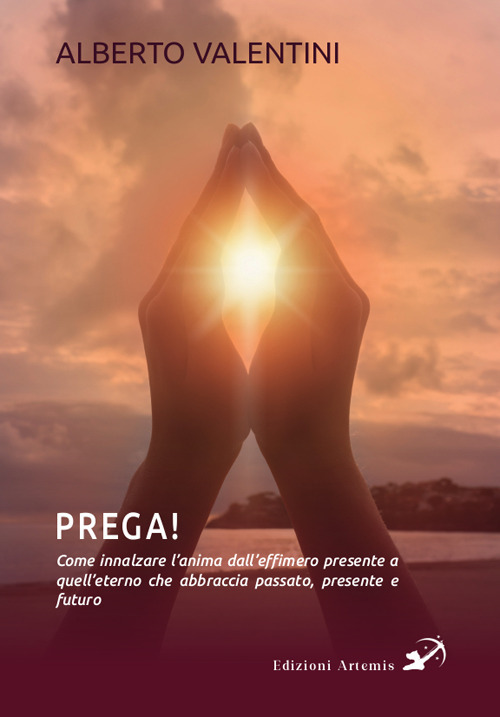 Prega! Come innalzare l'anima dall’effimero presente a quell’eterno che abbraccia passato, presente e futuro