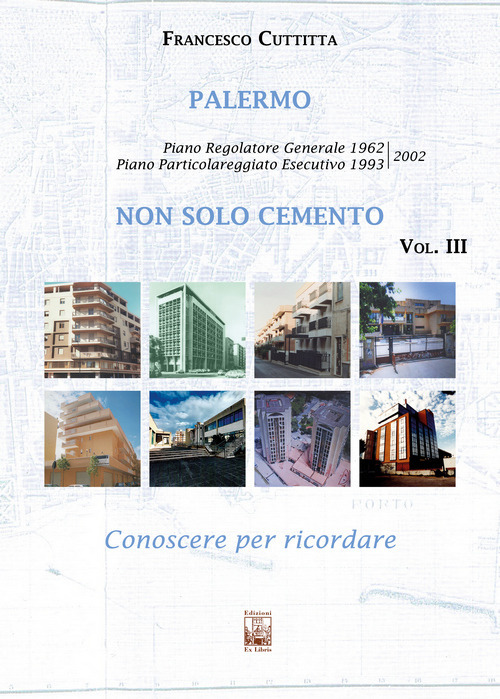 Palermo. Non solo cemento. Conoscere per ricordare. Vol. 3: Piano Particolareggiato Esecutivo 1993/2002