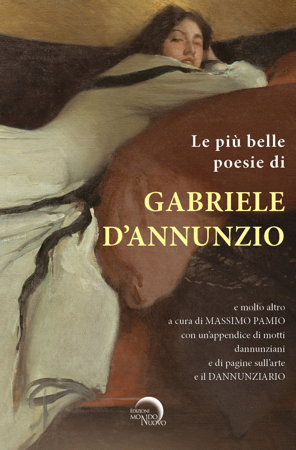 Le più belle poesie di Gabriele D’Annunzio e molto altro.... con un’appendice di motti dannunziani e di pagine sull’arte e il Dannunziario