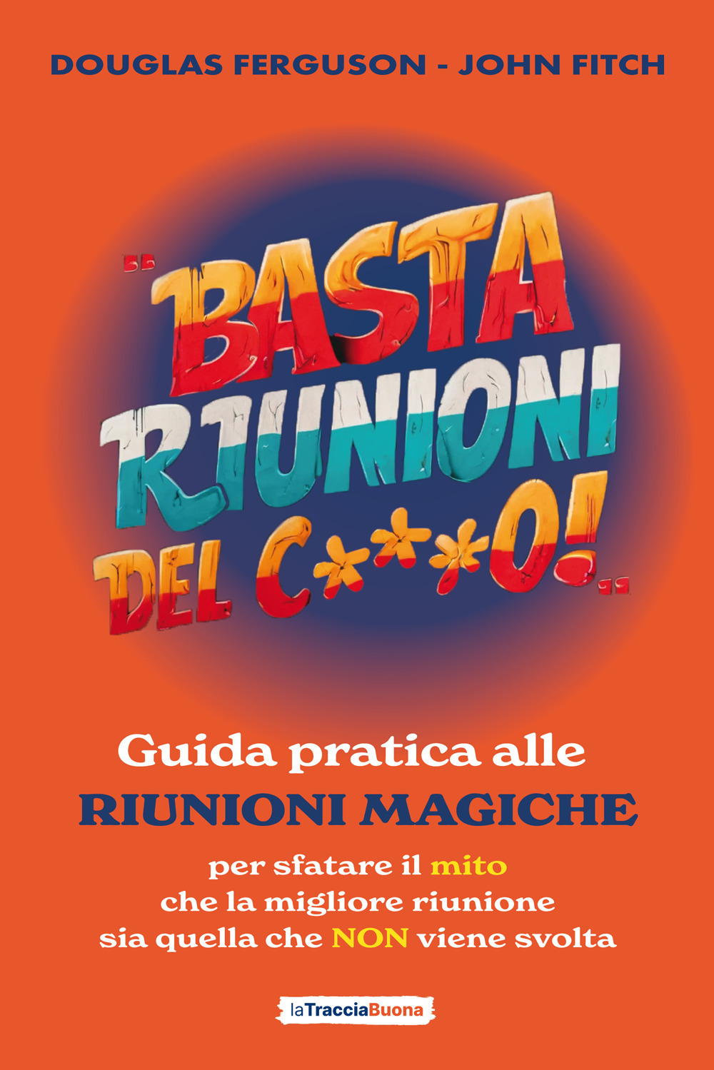 Basta riunioni del c***o! Guida pratica alle riunioni magiche. Per sfatare il mito che la migliore riunione sia quella che NON viene svolta
