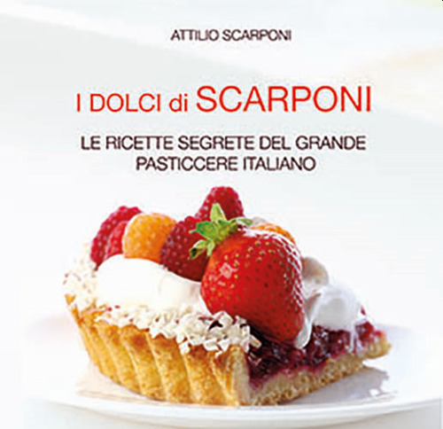 I dolci di Scarponi. Le ricette segrete del grande pasticcere italiano