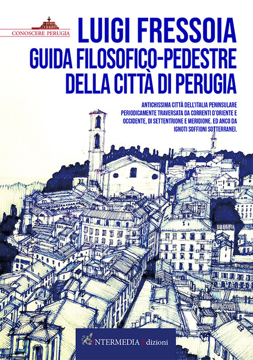 Guida filosofico-pedestre della città di Perugia. Antichissima città dell’Italia peninsulare periodicamente traversata da correnti d’Oriente e Occidente, di Settentrione e Meridione. Ed anco da ignoti soffioni sotterranei