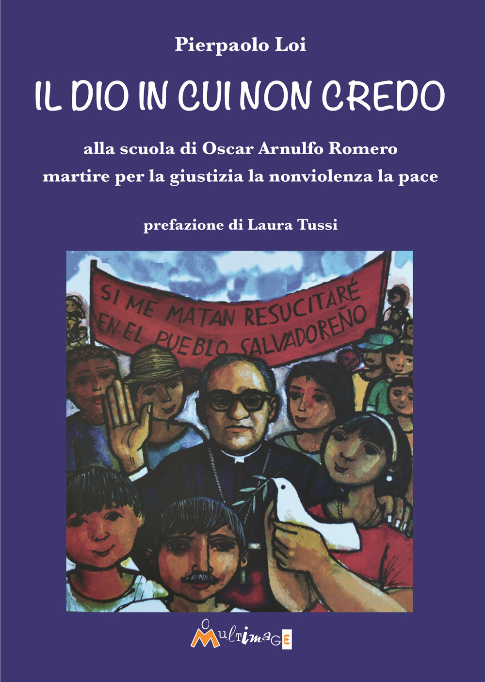 Il Dio in cui non credo. Alla scuola di Oscar Arnulfo Romero martire per la giustizia la nonviolenza la pace
