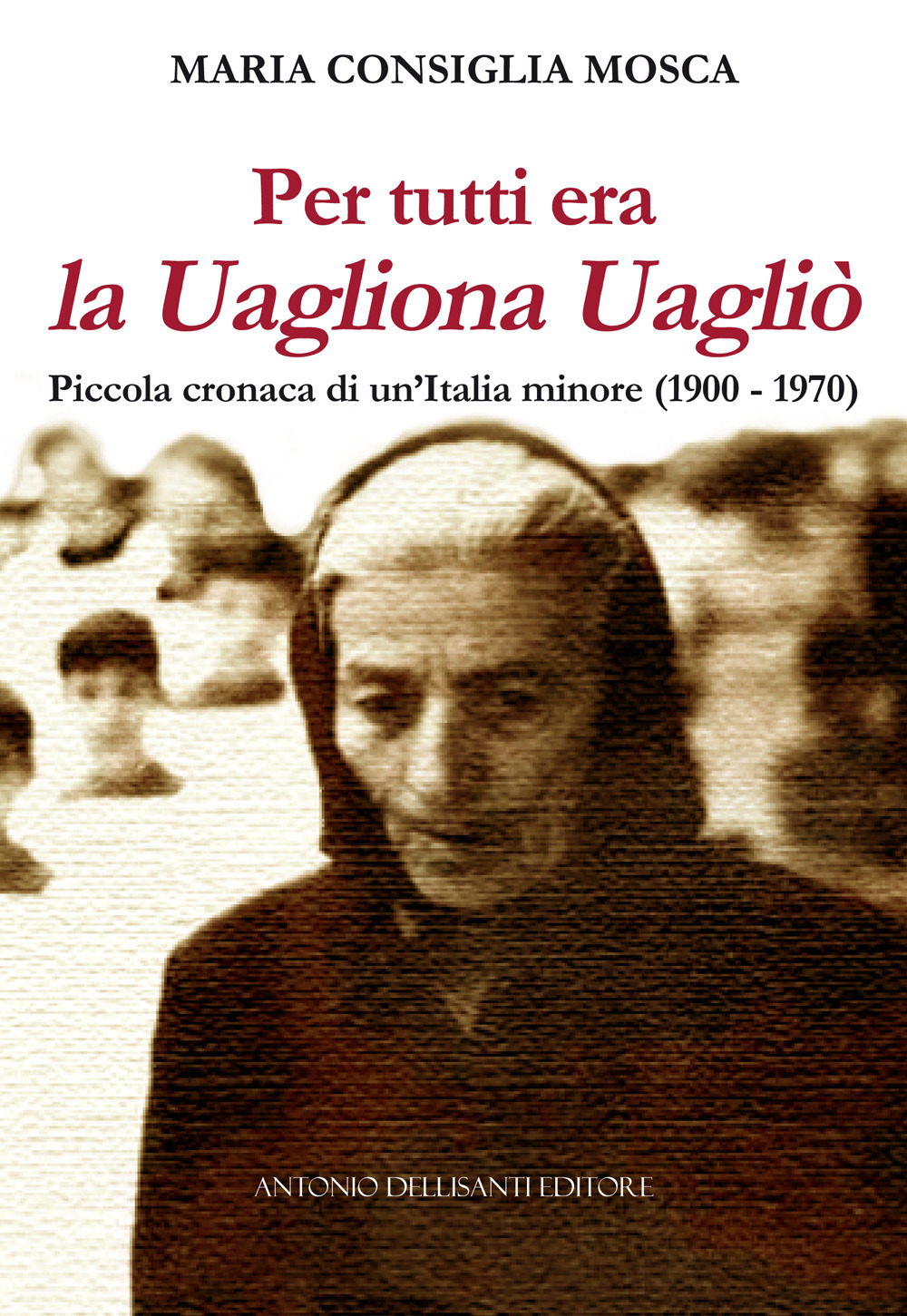 Per tutti era la Uagliona Uagliò. Piccola cronaca di un'Italia minore (1900-1970)