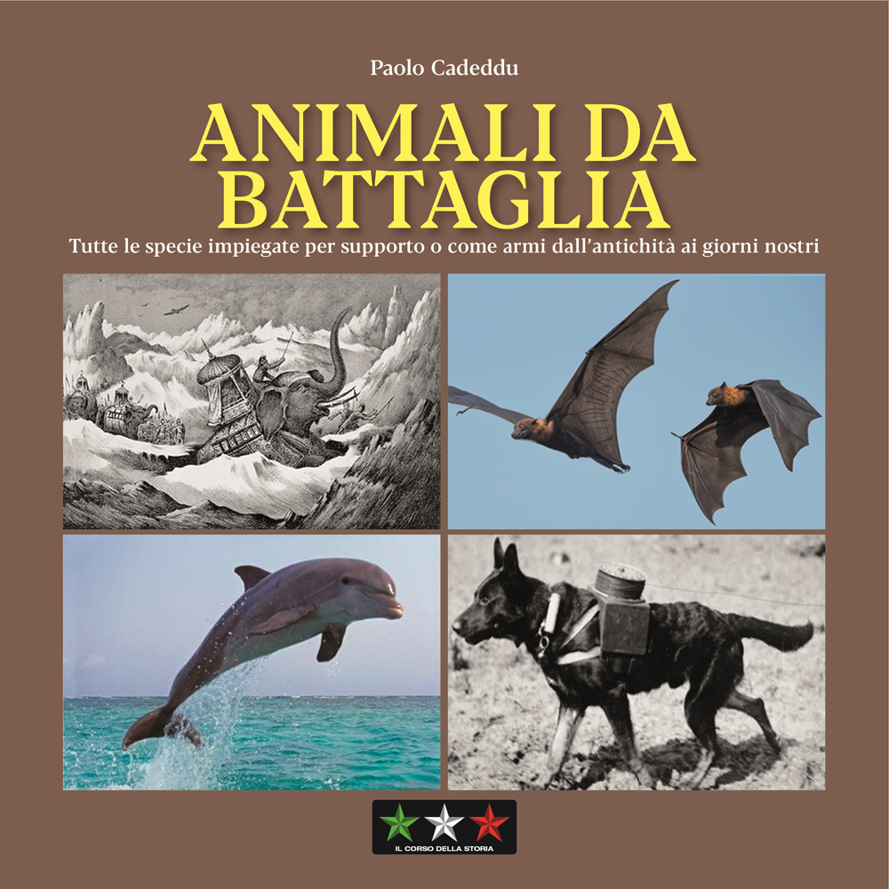 Animali da battaglia. Tutte le specie impiegate per supporto o come armi dall’antichità ai giorni nostri