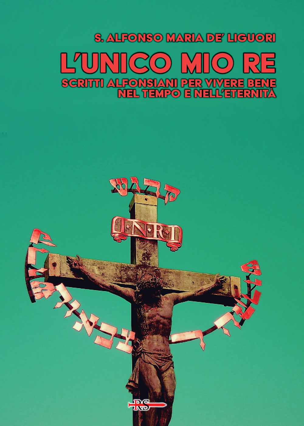 L'unico mio re. Scritti alfonsiani per vivere bene nel tempo e nell’eternità