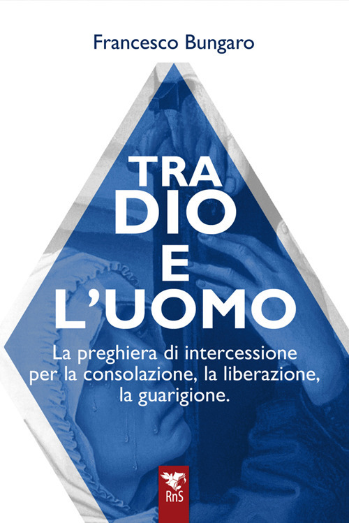 Tra dio e l'uomo. La preghiera di intercessione per la consolazione, la liberazione, la guarigione