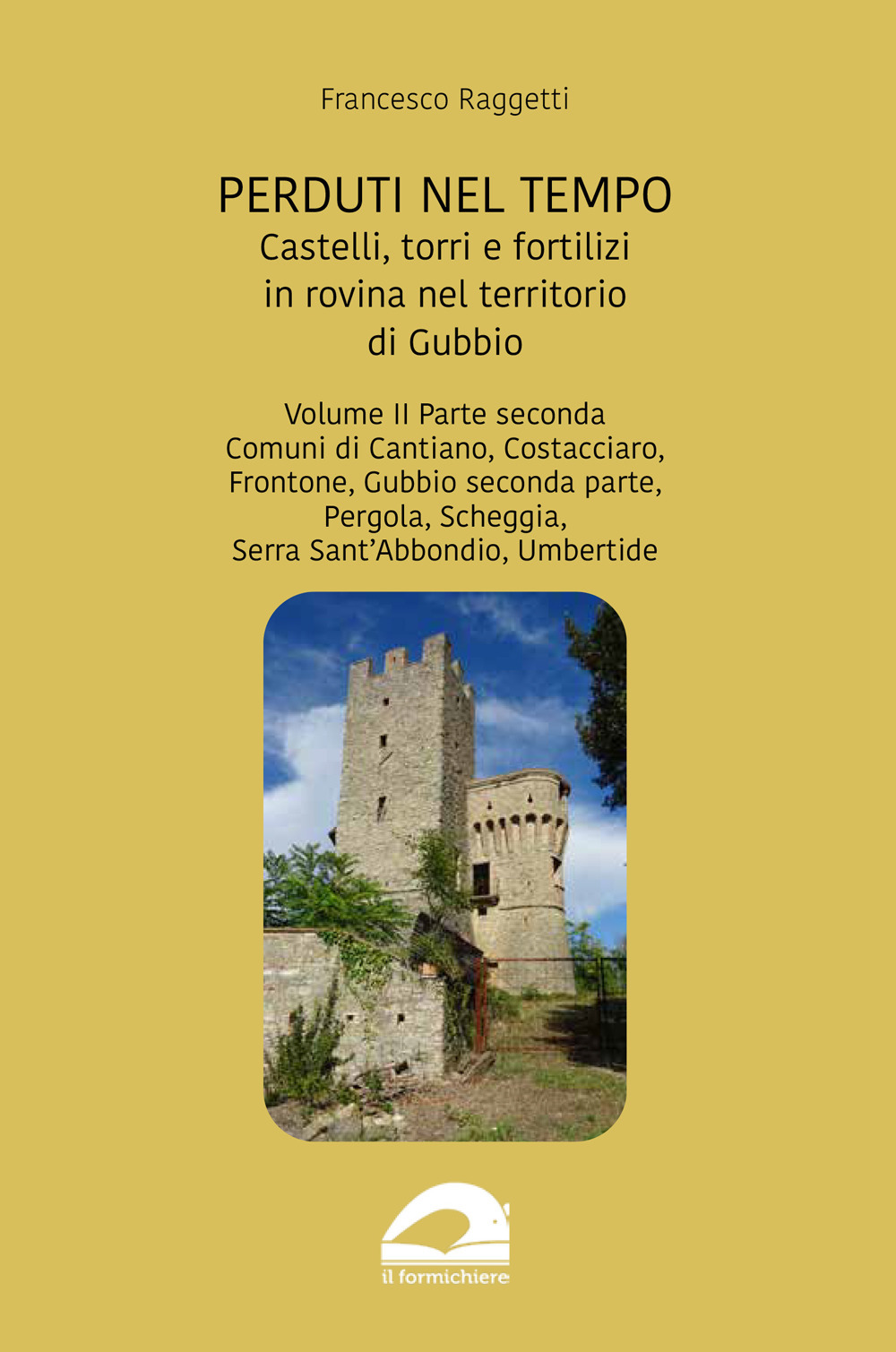 Perduti nel tempo. Castelli, torri e fortilizi in rovina nel territorio di Gubbio. Vol. 2/2: Comuni di Cantiano, Costacciaro, Frontone, Gubbio seconda parte, Pergola, Scheggia, Serra Sant’Abbondio, Umbertide