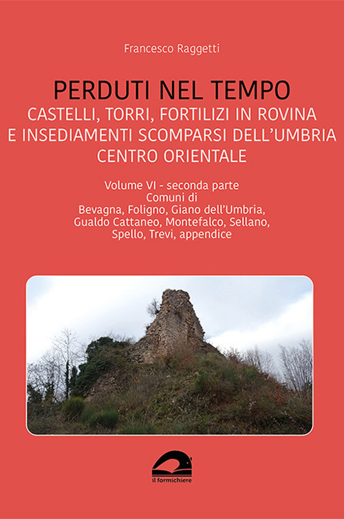 Perduti nel tempo. Castelli, torri, fortilizi in rovina e insediamenti scomparsi dell'Umbria centro orientale. Vol. 6/2: Comuni di Bevagna, Foligno, Giano dell'Umbria, Gualdo Cattaneo, Montefalco, Sellano, Spello, Trevi, appendice