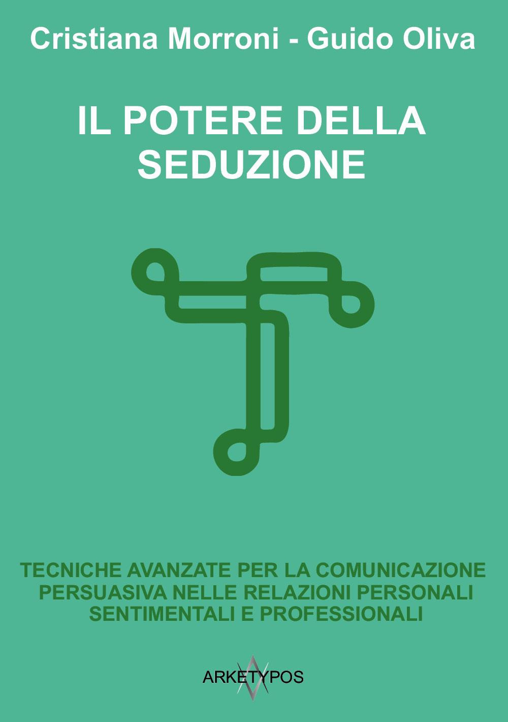 Il potere della seduzione. Tecniche avanzate per la comunicazione persuasiva nelle relazioni personali, sentimentali e professionali