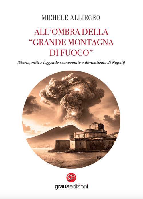 All’ombra della «grande montagna di fuoco». (Storia, miti e leggende sconosciute o dimenticate di Napoli)