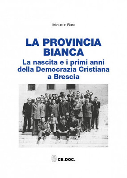 La provincia bianca. La nascita e i primi anni della Democrazia Cristiana a Brescia (1943-1951)