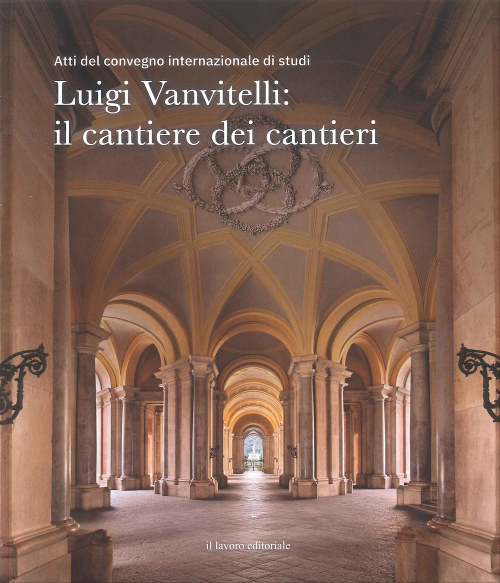 Luigi Vanvitelli: il cantiere dei cantieri. Atti del convegno internazionale di studi
