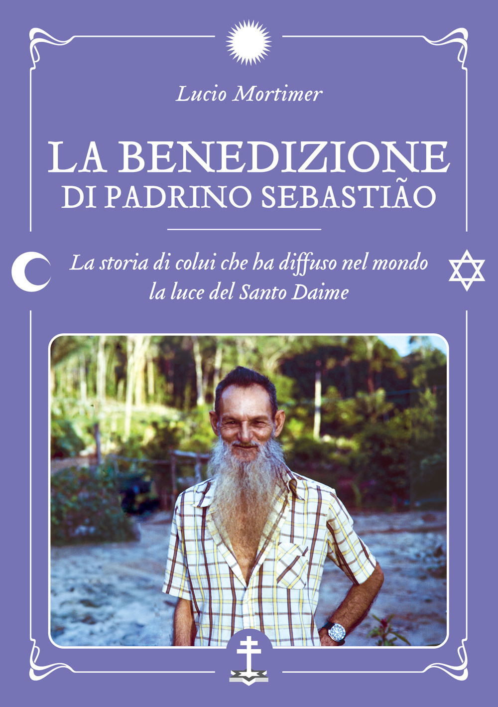 La benedizione di Padrino Sebastião. La storia di colui che ha diffuso nel mondo la luce del Santo Daime