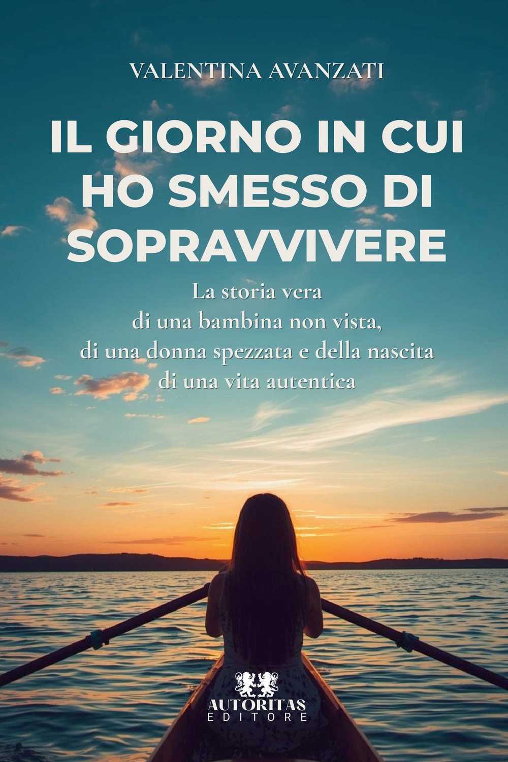 Il giorno in cui ho smesso di sopravvivere. La storia vera di una bambina non vista, di una donna spezzata e della nascita di una vita autentica