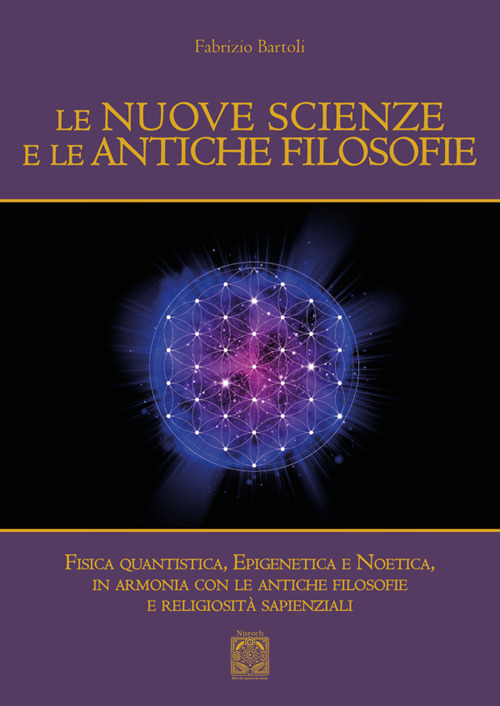 Le nuove scienze e le antiche filosofie. Fisica quantistica, epigenetica, noetica in accordo con le antiche filosofie e le religiosità sapienziali