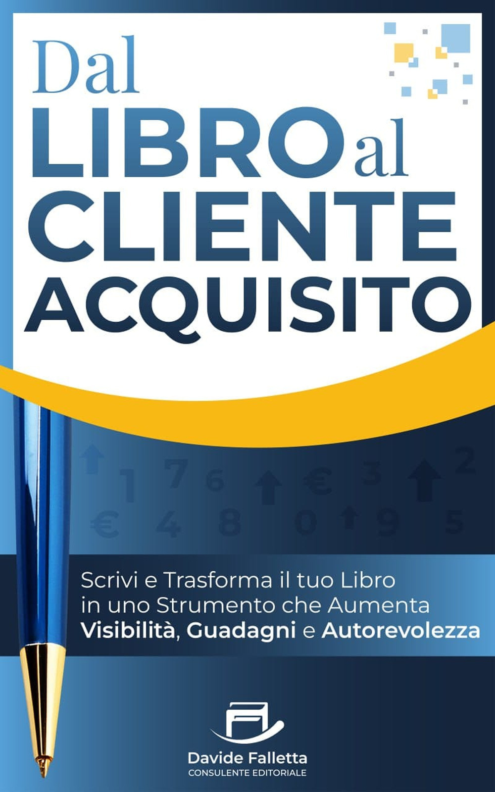 Dal libro al cliente acquisito. Scrivi e trasforma il tuo libro in uno strumento che aumenta visibilità, guadagni e autorevolezza