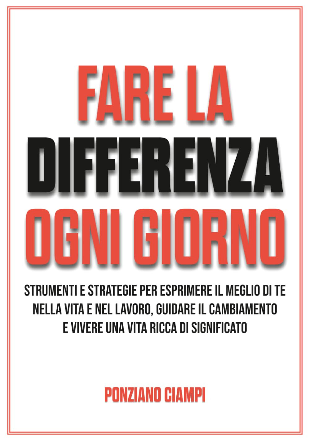 Fare la differenza ogni giorno. Strumenti e strategie per esprimere il meglio di te nella vita e nel lavoro, guidare il cambiamento e vivere una vita ricca di significato