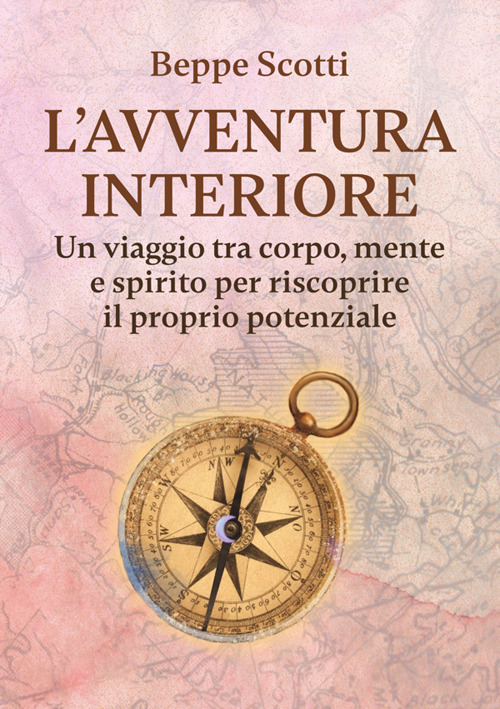 L'avventura interiore. Un viaggio tra corpo, mente e spirito per riscoprire il proprio potenziale