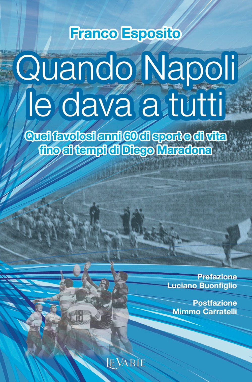 Quando Napoli le dava a tutti. Quei favolosi anni 60 di sport e di vita fino al tempo di Diego Armando Maradona
